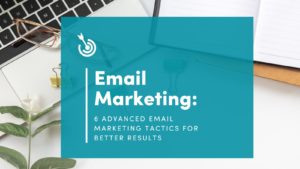 6 Advanced Email Marketing Tactics for Better Results