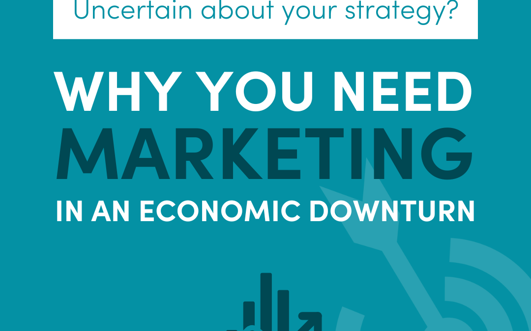 Why You (Especially) Need Marketing in an Economic Downturn